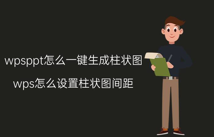 wpsppt怎么一键生成柱状图 wps怎么设置柱状图间距？